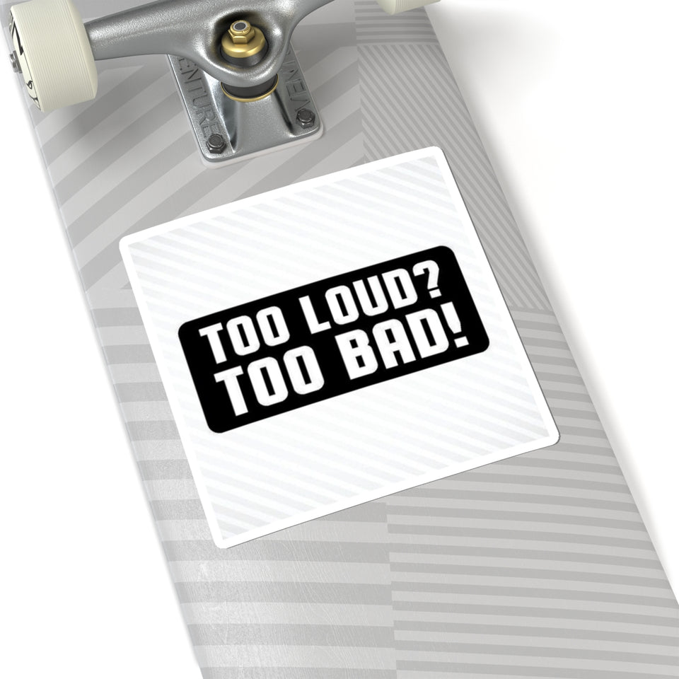 Too Loud? Too Bad! Sticker — Bold Black & White Kiss-Cut Decal for Laptops, Guitars, Cars