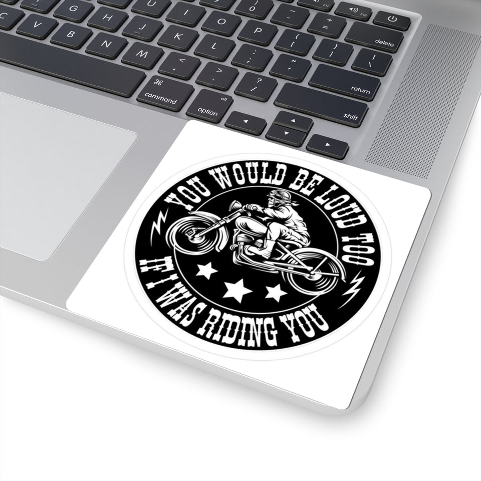 Motorcycle Sticker — "You Would Be Loud Too If I Was Riding You" Round Kiss-Cut Decal