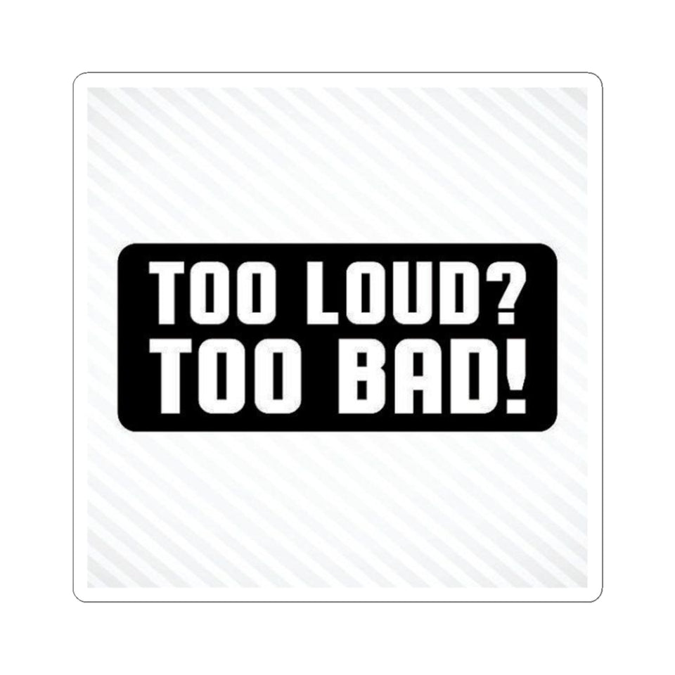 Too Loud? Too Bad! Sticker — Bold Black & White Kiss-Cut Decal for Laptops, Guitars, Cars