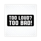 Too Loud? Too Bad! Sticker — Bold Black & White Kiss-Cut Decal for Laptops, Guitars, Cars