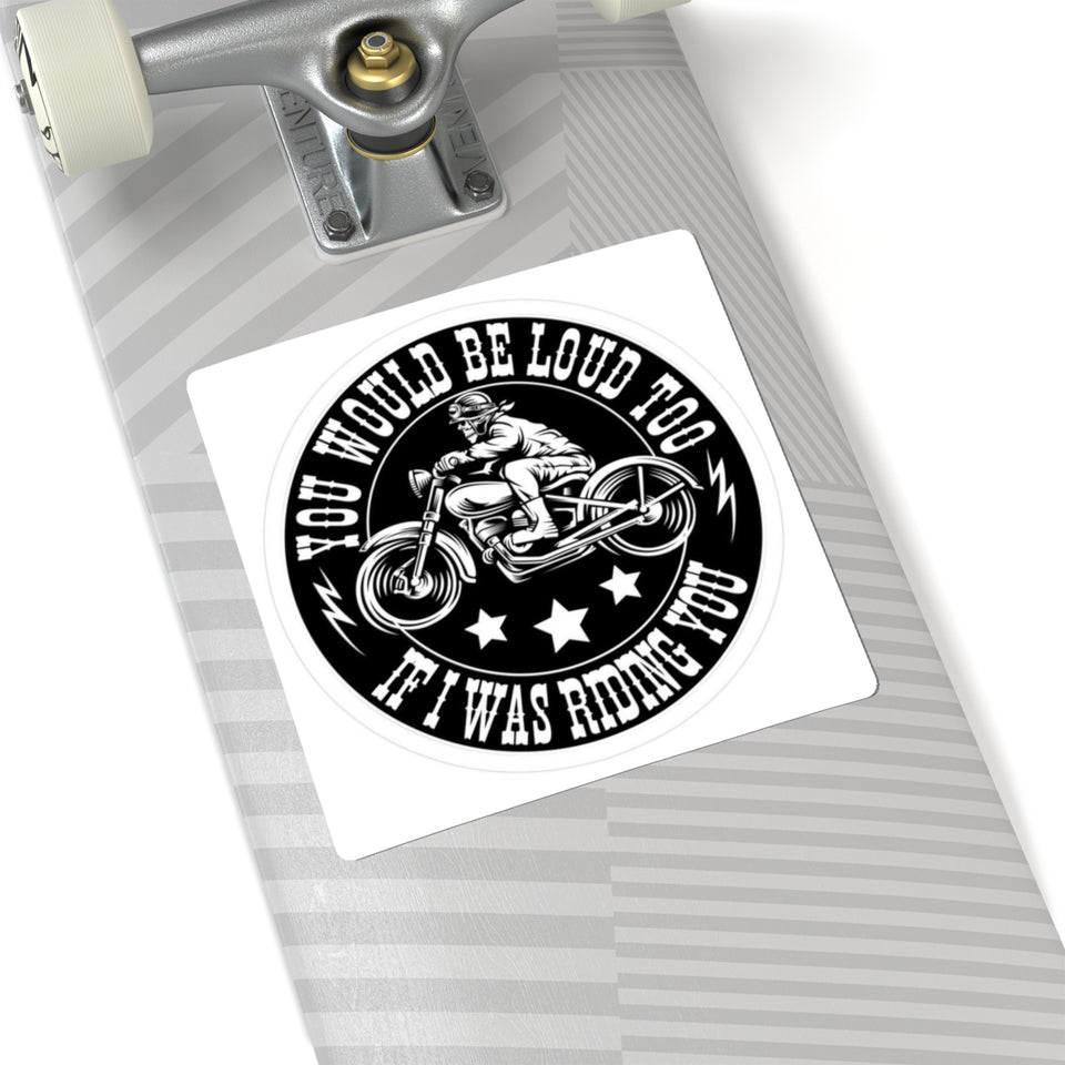 Motorcycle Sticker — "You Would Be Loud Too If I Was Riding You" Round Kiss-Cut Decal