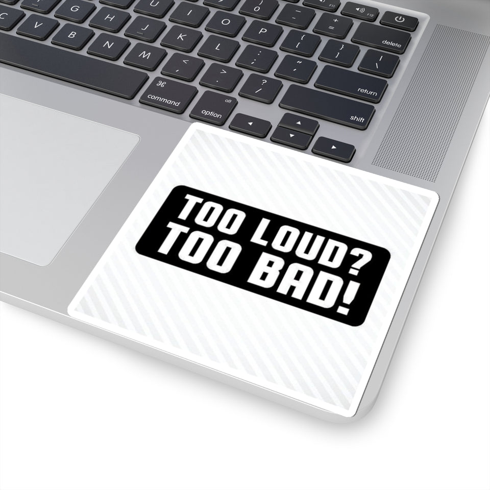 Too Loud? Too Bad! Sticker — Bold Black & White Kiss-Cut Decal for Laptops, Guitars, Cars