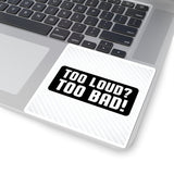 Too Loud? Too Bad! Sticker — Bold Black & White Kiss-Cut Decal for Laptops, Guitars, Cars