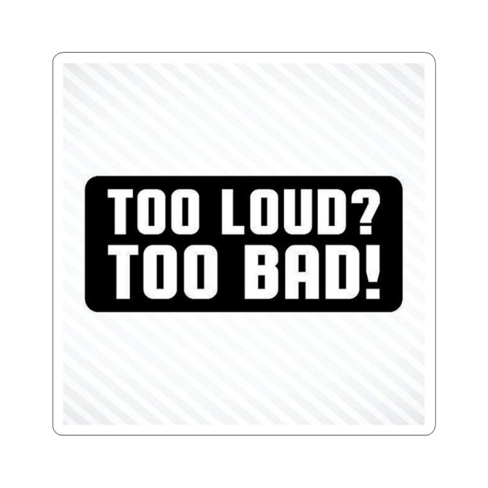 Too Loud? Too Bad! Sticker — Bold Black & White Kiss-Cut Decal for Laptops, Guitars, Cars