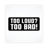 Too Loud? Too Bad! Sticker — Bold Black & White Kiss-Cut Decal for Laptops, Guitars, Cars