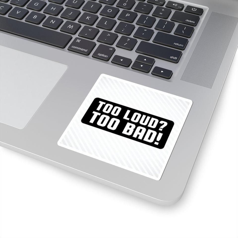 Too Loud? Too Bad! Sticker — Bold Black & White Kiss-Cut Decal for Laptops, Guitars, Cars