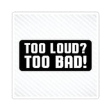 Too Loud? Too Bad! Sticker — Bold Black & White Kiss-Cut Decal for Laptops, Guitars, Cars