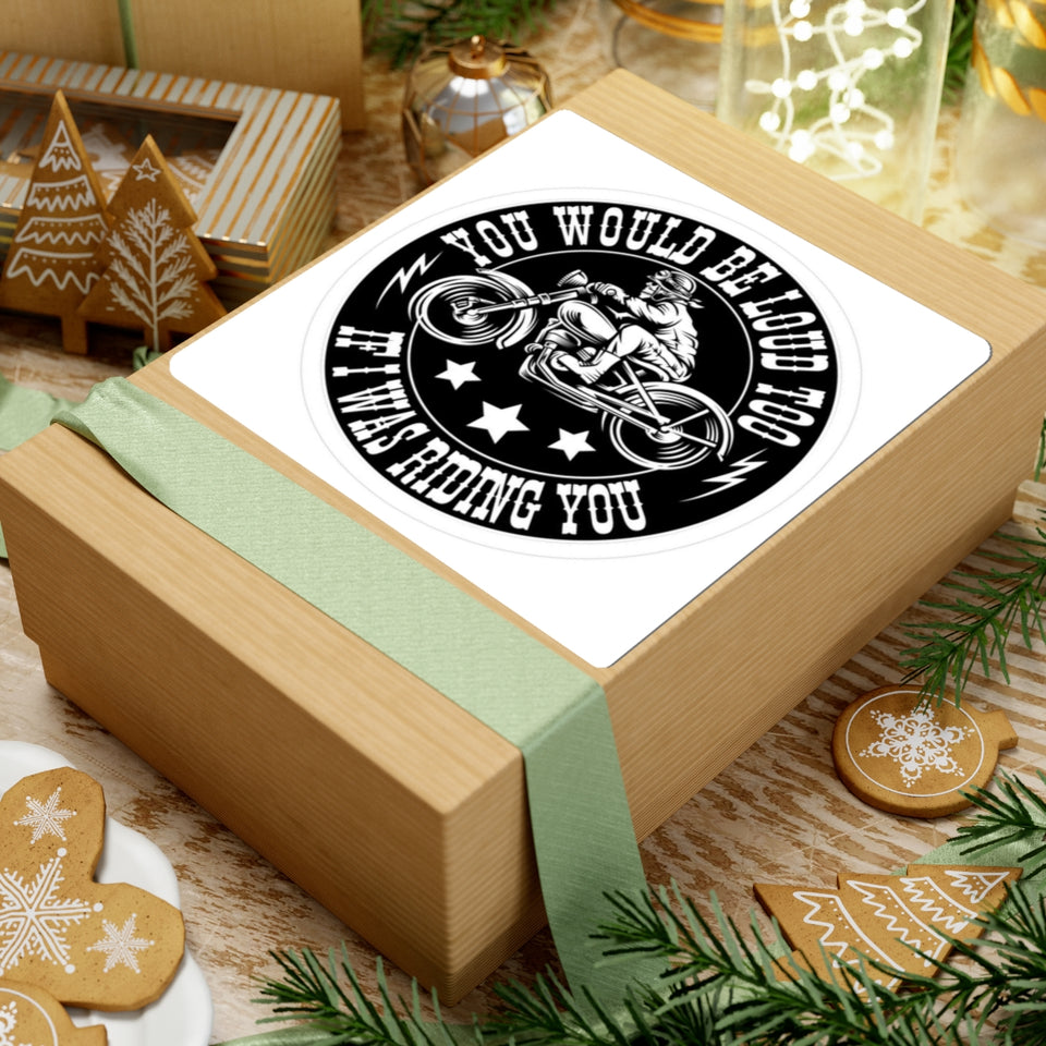 Motorcycle Sticker — "You Would Be Loud Too If I Was Riding You" Round Kiss-Cut Decal