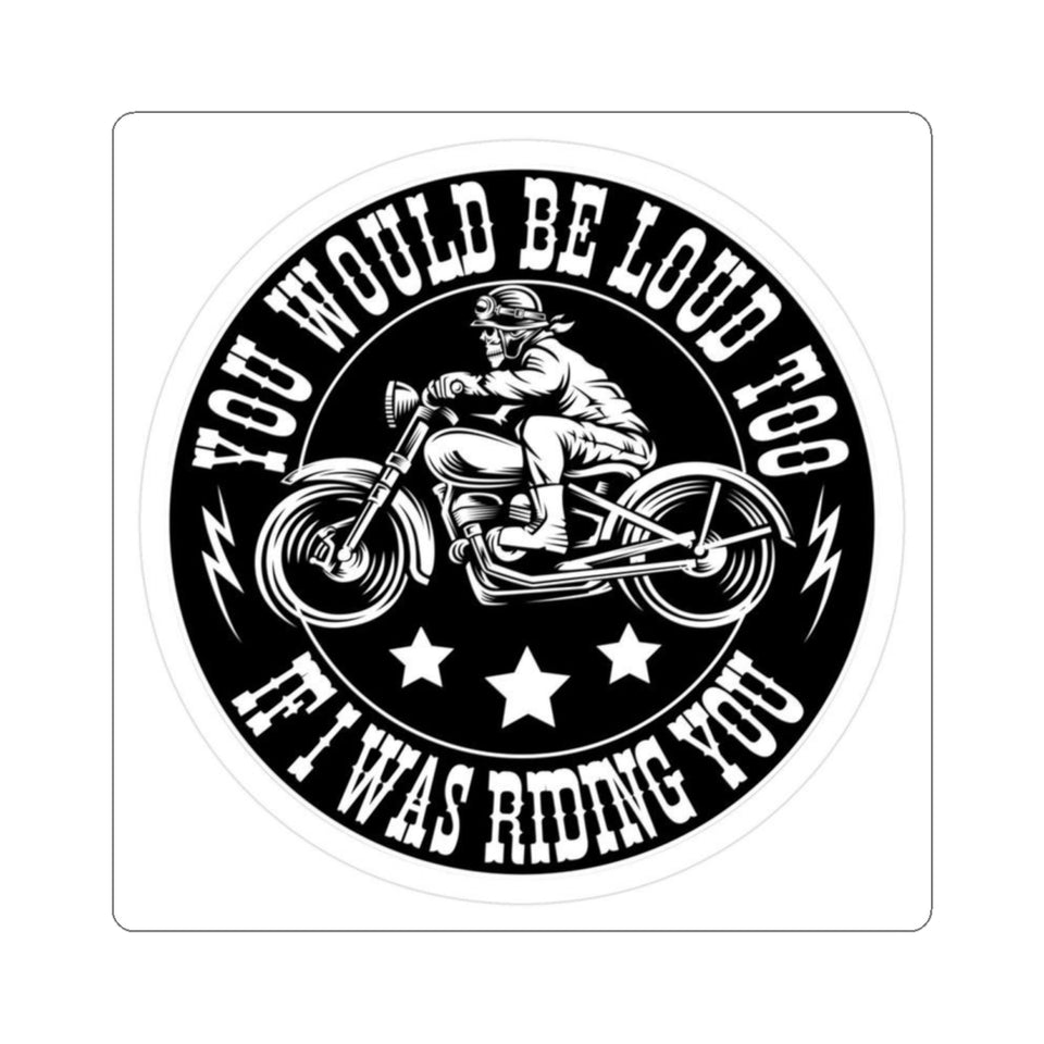 Motorcycle Sticker — "You Would Be Loud Too If I Was Riding You" Round Kiss-Cut Decal