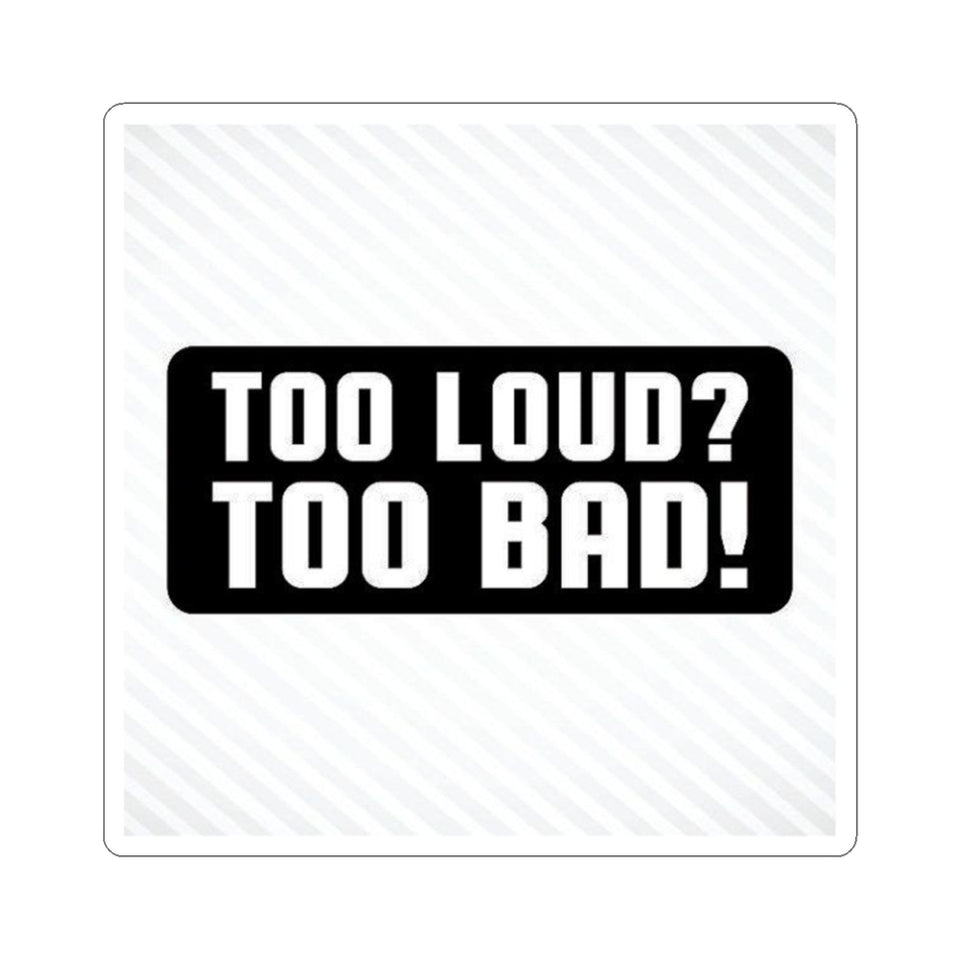 Too Loud? Too Bad! Sticker — Bold Black & White Kiss-Cut Decal for Laptops, Guitars, Cars